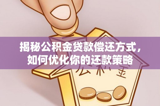 民权揭秘公积金贷款偿还方式，如何优化你的还款策略