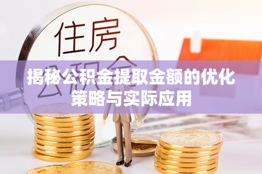 民权揭秘公积金提取金额的优化策略与实际应用