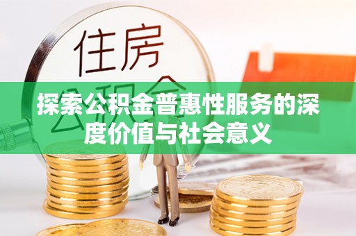民权探索公积金普惠性服务的深度价值与社会意义