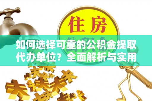 民权如何选择可靠的公积金提取代办单位？全面解析与实用建议