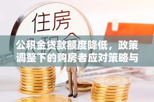 民权公积金贷款额度降低，政策调整下的购房者应对策略与未来趋势