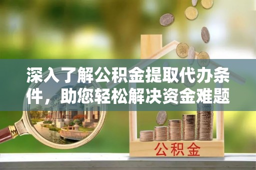 民权深入了解公积金提取代办条件，助您轻松解决资金难题