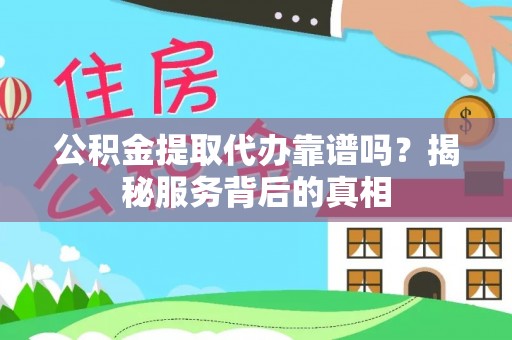 民权公积金提取代办靠谱吗？揭秘服务背后的真相