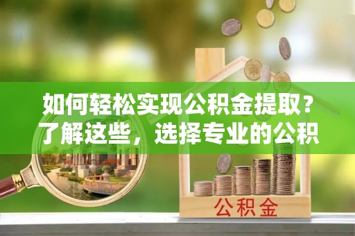 民权如何轻松实现公积金提取？了解这些，选择专业的公积金提取代办服务