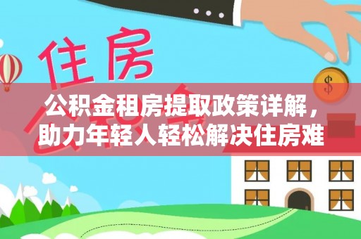 民权公积金租房提取政策详解，助力年轻人轻松解决住房难题
