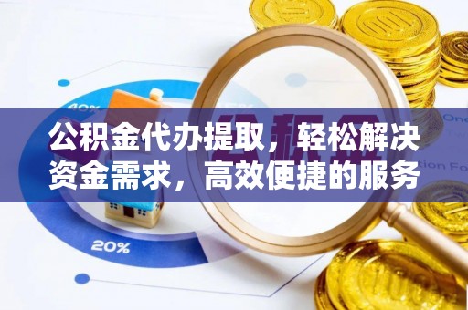 民权公积金代办提取，轻松解决资金需求，高效便捷的服务选择