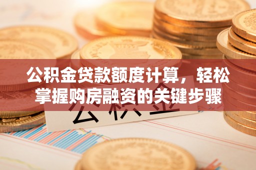 民权公积金贷款额度计算，轻松掌握购房融资的关键步骤
