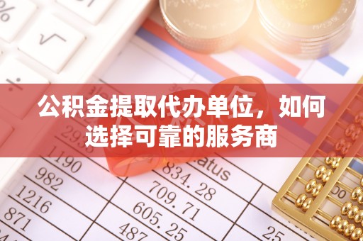 民权公积金提取代办单位，如何选择可靠的服务商