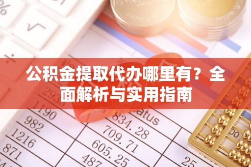 民权公积金提取代办哪里有？全面解析与实用指南