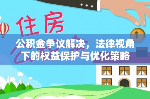 民权公积金争议解决，法律视角下的权益保护与优化策略