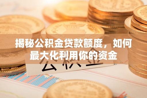 民权揭秘公积金贷款额度，如何最大化利用你的资金