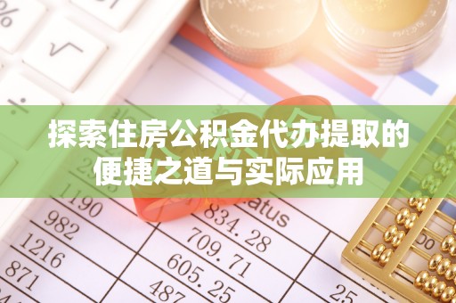民权探索住房公积金代办提取的便捷之道与实际应用