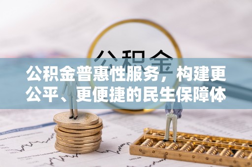 民权公积金普惠性服务，构建更公平、更便捷的民生保障体系