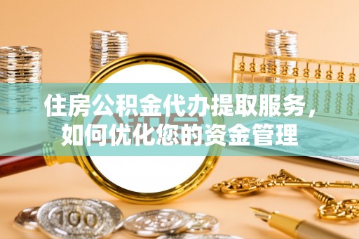 民权住房公积金代办提取服务，如何优化您的资金管理