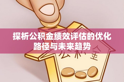 民权探析公积金绩效评估的优化路径与未来趋势