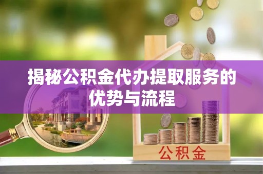 民权揭秘公积金代办提取服务的优势与流程