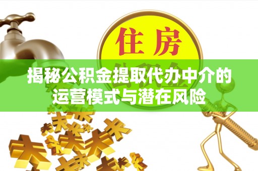 民权揭秘公积金提取代办中介的运营模式与潜在风险