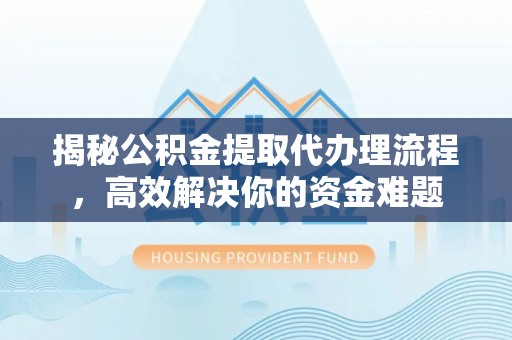 民权揭秘公积金提取代办理流程，高效解决你的资金难题