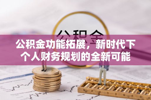 民权公积金功能拓展，新时代下个人财务规划的全新可能