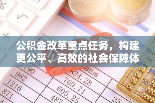 民权公积金改革重点任务，构建更公平、高效的社会保障体系