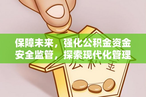 民权保障未来，强化公积金资金安全监管，探索现代化管理新路径