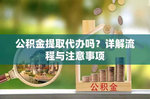 民权公积金提取代办吗？详解流程与注意事项