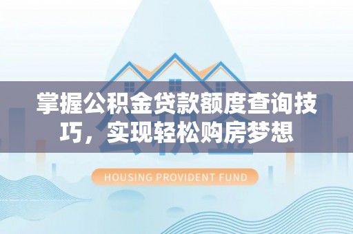 民权掌握公积金贷款额度查询技巧，实现轻松购房梦想