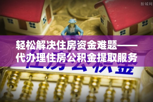 民权轻松解决住房资金难题——代办理住房公积金提取服务详解