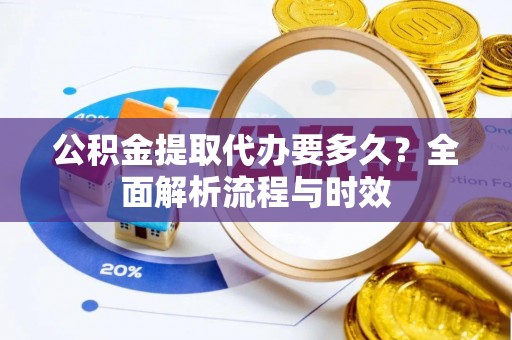 民权公积金提取代办要多久？全面解析流程与时效