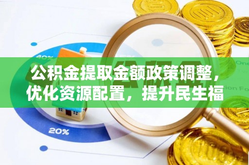 民权公积金提取金额政策调整，优化资源配置，提升民生福祉