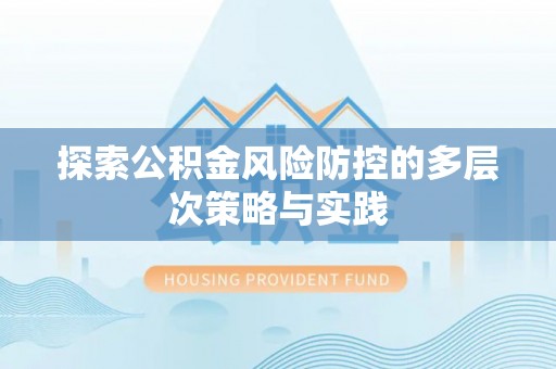 民权探索公积金风险防控的多层次策略与实践