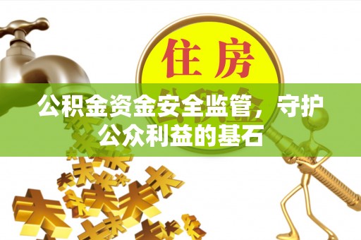 民权公积金资金安全监管，守护公众利益的基石