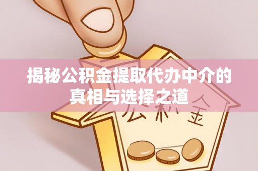 民权揭秘公积金提取代办中介的真相与选择之道
