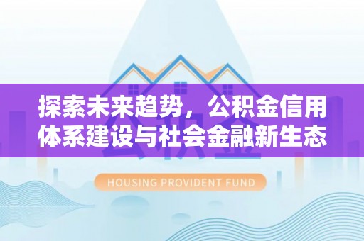 民权探索未来趋势，公积金信用体系建设与社会金融新生态