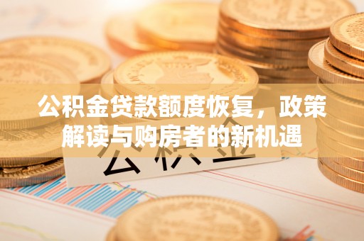 民权公积金贷款额度恢复，政策解读与购房者的新机遇