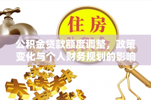 民权公积金贷款额度调整，政策变化与个人财务规划的影响