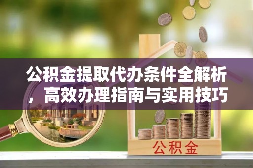 民权公积金提取代办条件全解析，高效办理指南与实用技巧