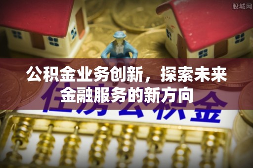 民权公积金业务创新，探索未来金融服务的新方向