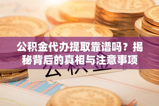 民权公积金代办提取靠谱吗？揭秘背后的真相与注意事项