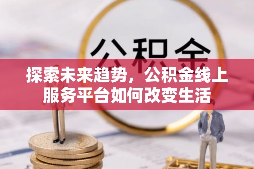 民权探索未来趋势，公积金线上服务平台如何改变生活