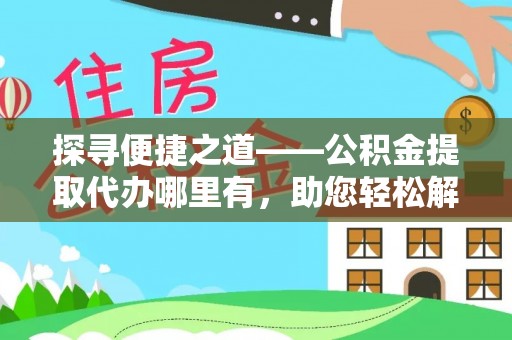 民权探寻便捷之道——公积金提取代办哪里有，助您轻松解决资金难题