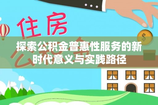 民权探索公积金普惠性服务的新时代意义与实践路径