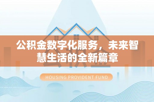 民权公积金数字化服务，未来智慧生活的全新篇章