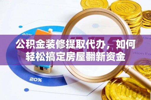 民权公积金装修提取代办，如何轻松搞定房屋翻新资金