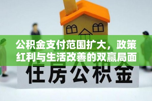 民权公积金支付范围扩大，政策红利与生活改善的双赢局面