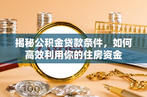 民权揭秘公积金贷款条件，如何高效利用你的住房资金