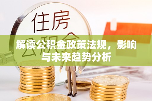 民权解读公积金政策法规，影响与未来趋势分析