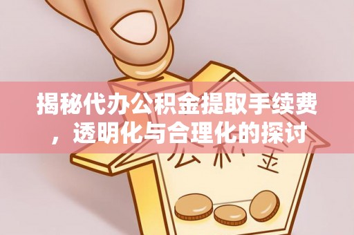 民权揭秘代办公积金提取手续费，透明化与合理化的探讨