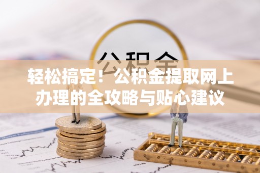 民权轻松搞定！公积金提取网上办理的全攻略与贴心建议