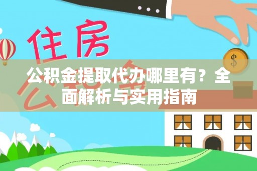 民权公积金提取代办哪里有？全面解析与实用指南